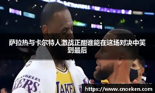 萨拉热与卡尔特人激战正酣谁能在这场对决中笑到最后