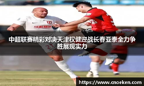 中超联赛精彩对决天津权健迎战长春亚泰全力争胜展现实力