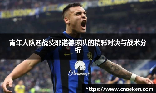 青年人队迎战费耶诺德球队的精彩对决与战术分析